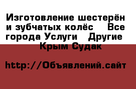 Изготовление шестерён и зубчатых колёс. - Все города Услуги » Другие   . Крым,Судак